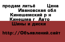 продам литьё R15 › Цена ­ 5 500 - Ивановская обл., Кинешемский р-н, Кинешма г. Авто » Шины и диски   